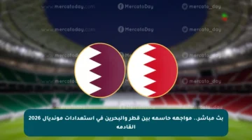 بث مباشر.. مواجهة حاسمة بين قطر والبحرين في استعدادات مونديال 2026 القادمة